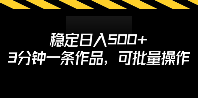 稳定日入500+项目，3分钟一条作品，可批量操作变现