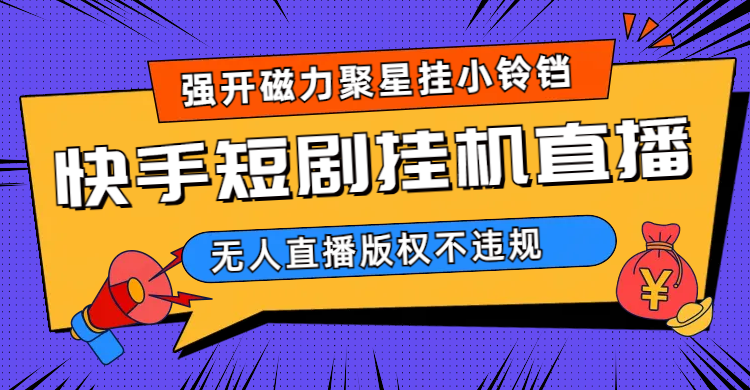 快手短剧无人直播强开磁力聚星挂小铃铛（教程+素材）-网课资源站