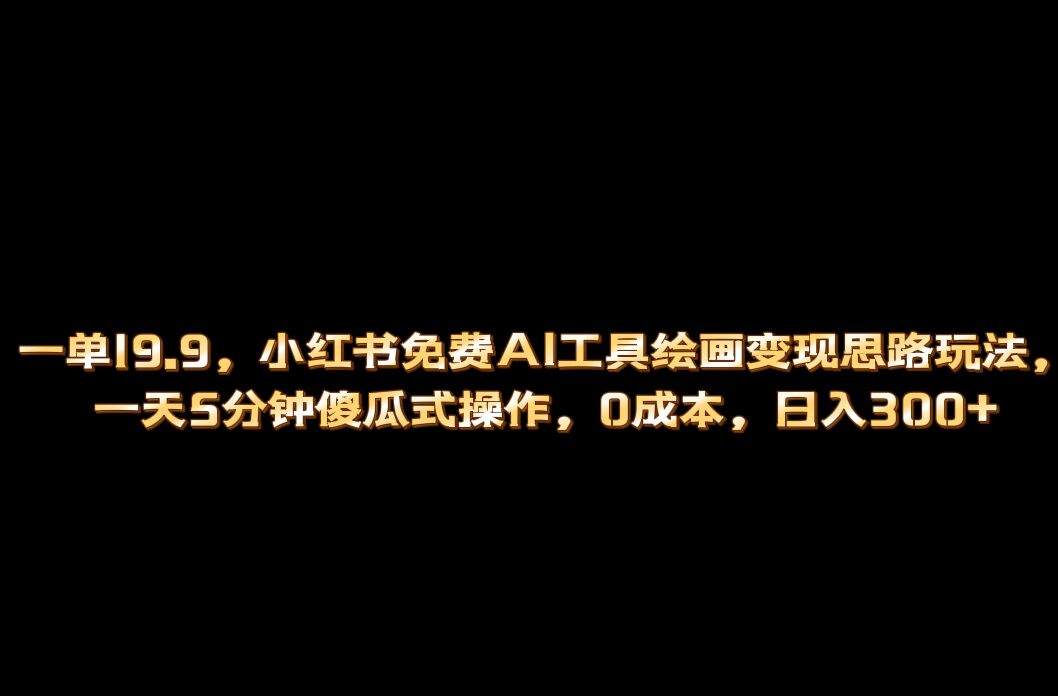 小红书免费AI工具绘画变现玩法，一天5分钟傻瓜式操作，0成本日入300+-好课945知识付费商城