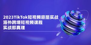 TikTok-短视频底层实战，海外跨境短视频课程，实战即真理-多课资源站