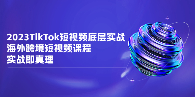 TikTok-短视频底层实战，海外跨境短视频课程，实战即真理-好课945知识付费商城