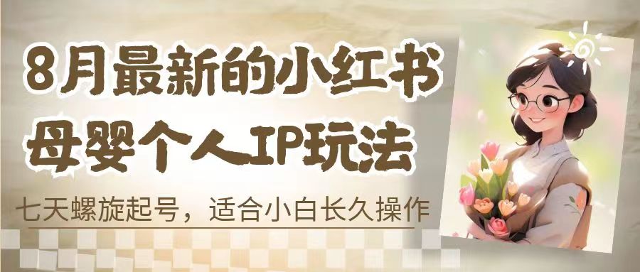 最新的小红书母婴个人IP玩法，七天螺旋起号 小白长久操作(附带全部教程)-网课资源站