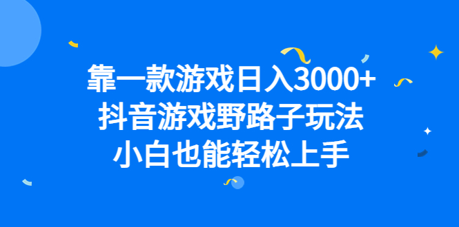 靠一款游戏日入3000+，抖音游戏野路子玩法，小白也能轻松上手-网课资源站