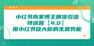 小红书商家 博主精准引流特训营【4.0】用小红书放大你的生意势能-多课资源站