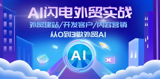 AI闪电外贸实战：外贸建站/开发客户/内容营销/从0到3做外贸AI（75节）-多课Ai资源库