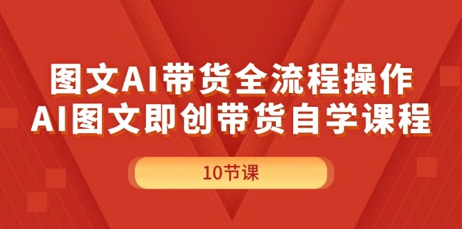 图文AI带货全流程操作，AI图文即创带货自学课程-多课Ai资源库