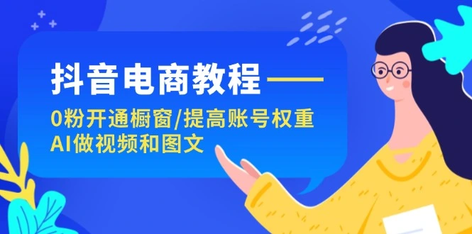 抖音电商教程：0粉开通橱窗/提高账号权重/AI做视频和图文-多课Ai资源库