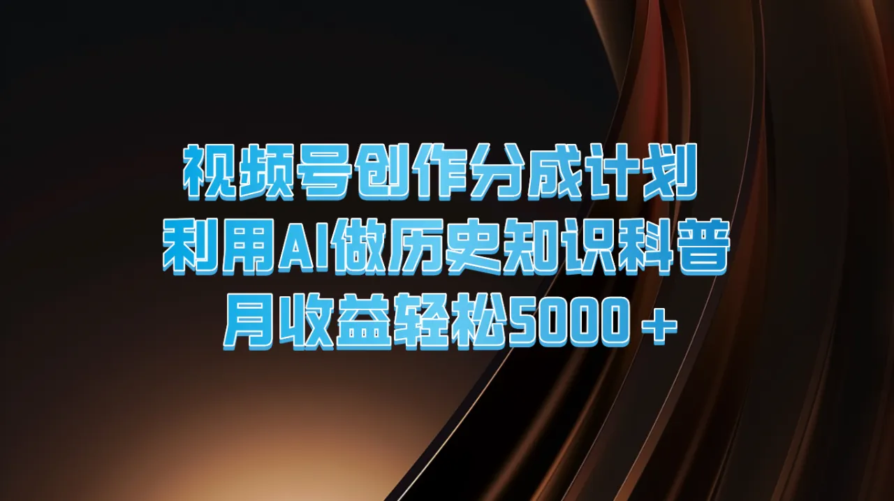 视频号创作分成计划利用AI做历史知识科普月收益轻松5000-多课Ai资源库