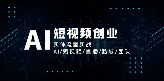 AI短视频创业，实体流量实战，AI/短视频/直播/私域/团队-多课Ai资源库