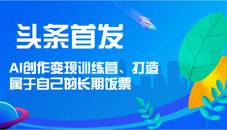 头条首发AI创作变现训练营，打造属于自己的长期饭票-多课Ai资源库
