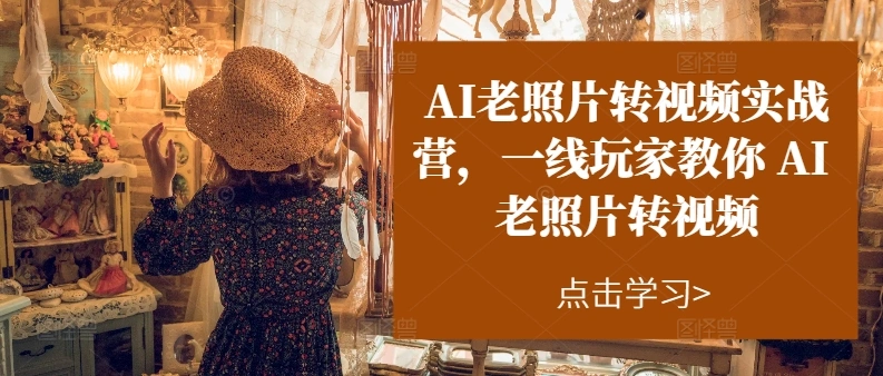 AI老照片转视频实操训练营，一线玩家教你AI老照片转视频-多课Ai资源库