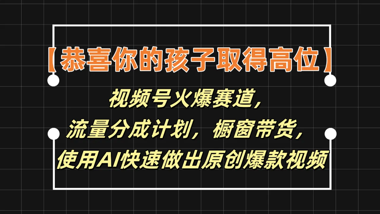 【恭喜你的孩子取得高位】视频号火爆赛道，分成计划橱窗带货，使用AI快速做原创视频-多课Ai资源库