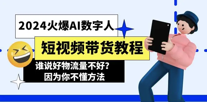 2024火爆AI数字人短视频带货教程，谁说好物流量不好？因为你不懂方法-多课Ai资源库