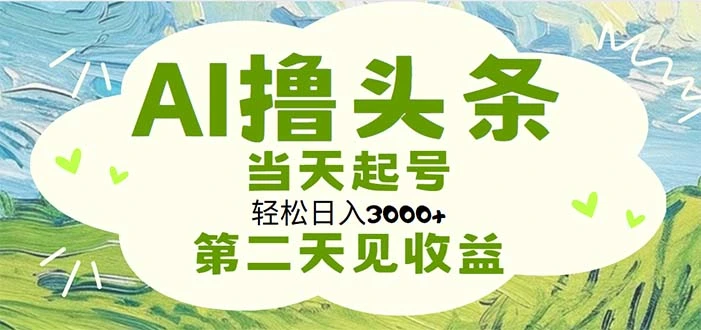 AI撸头条，轻松日入3000 无脑操作，当天起号，第二天见收益-多课Ai资源库