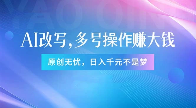 头条新玩法：全自动AI指令改写，多账号操作，原创无忧！日赚1000-多课Ai资源库