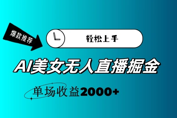AI美女无人直播暴力掘金，小白轻松上手，单场收益2000-多课Ai资源库