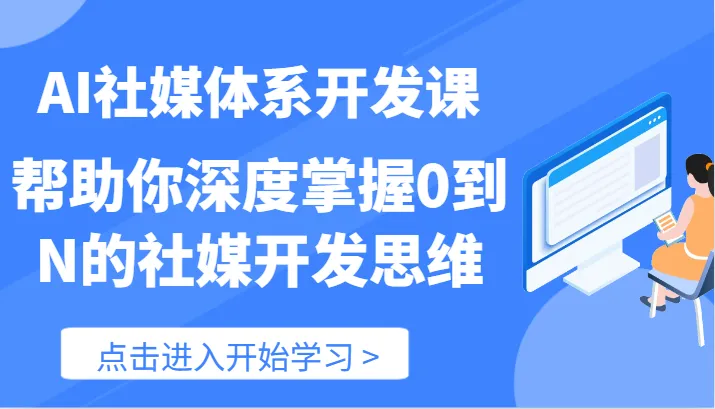 AI社媒体系开发课帮助你深度掌握0到N的社媒开发思维（89节）-多课Ai资源库