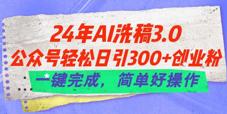 24年Ai洗稿3.0，公众号轻松日引300 创业粉，一键完成，简单好操作-多课Ai资源库