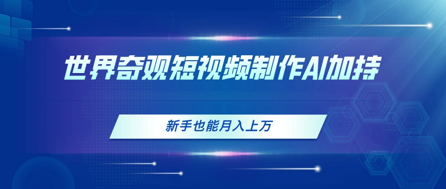 世界奇观短视频制作，AI加持，新手也能月入上万-多课Ai资源库