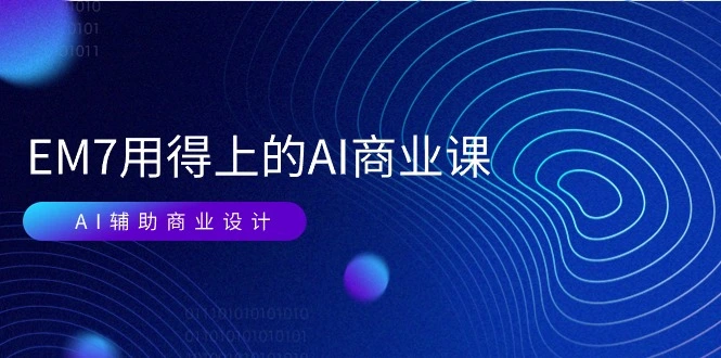 EM7用得上的AI商业课网络课：AI辅助商业设计/0基础AI视频落地（37节）-多课Ai资源库