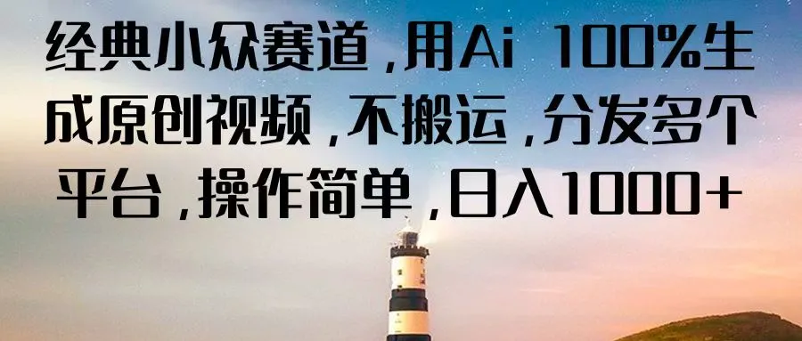 经典小众赛道，用Ai100%生成原创视频，不搬运，分发多个平台，操作简单，日入1000-多课Ai资源库