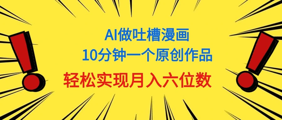 用AI做中式吐槽漫画，10分钟一个原创作品，轻松实现月入6位数-多课Ai资源库