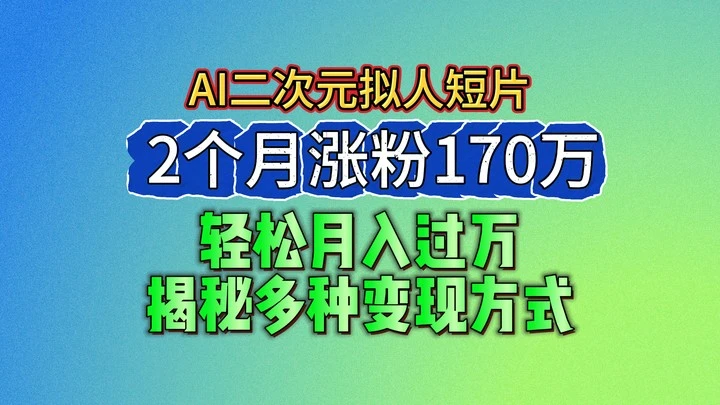 2024最新蓝海AI生成二次元拟人短片，2个月涨粉170万，轻松月入过万，揭秘多种变现方式-多课Ai资源库