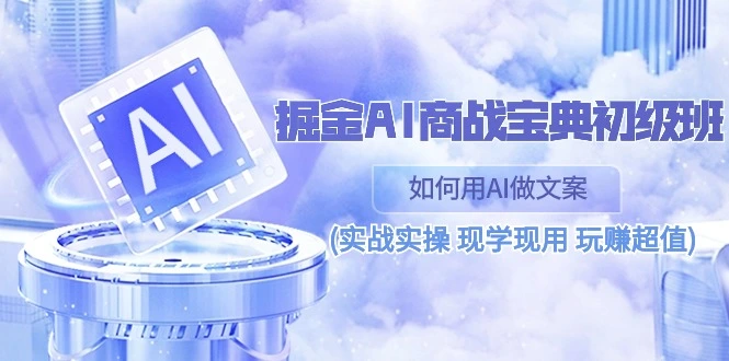 掘金AI商战宝典初级班：如何用AI做文案(实战实操现学现用玩赚超值)-多课Ai资源库