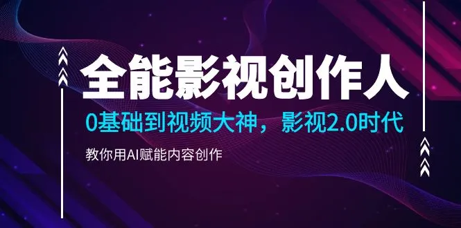 全能影视创作人2.0，0基础到视频大神，教你用AI赋能内容创作(85节)-多课Ai资源库