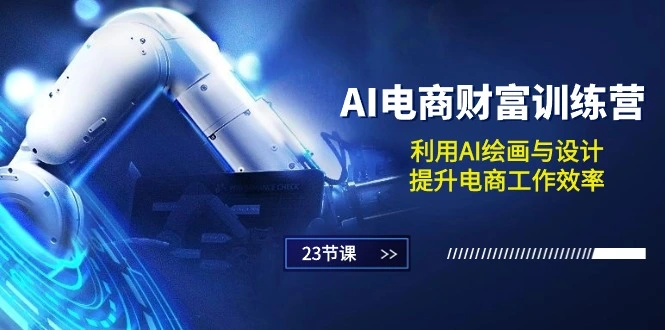 AI电商财富训练营：利用AI绘画与设计，提升电商工作效率（23节课）-多课Ai资源库