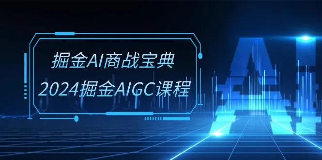 掘金AI商战宝典系统班：2024掘金AIGC课程（30节视频课）-多课Ai资源库