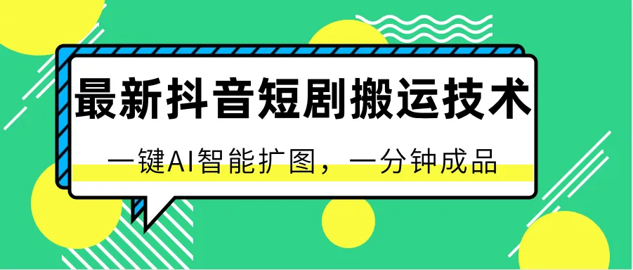 最新抖音短剧搬运技术，一键AI智能扩图，百分百过原创，秒过豆荚！-多课Ai资源库
