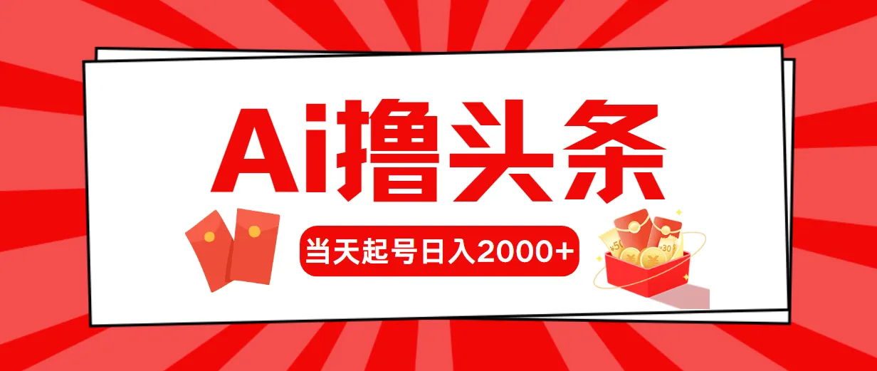 AI撸头条，当天起号，第二天见收益，日入2000-多课Ai资源库