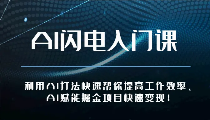 AI闪电入门课利用AI打法快速帮你提高工作效率、AI赋能掘金项目快速变现！-多课Ai资源库