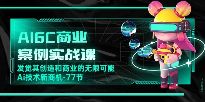 AIGC商业案例实战课，发觉其创造和商业的无限可能，Ai技术新商机77节-多课Ai资源库