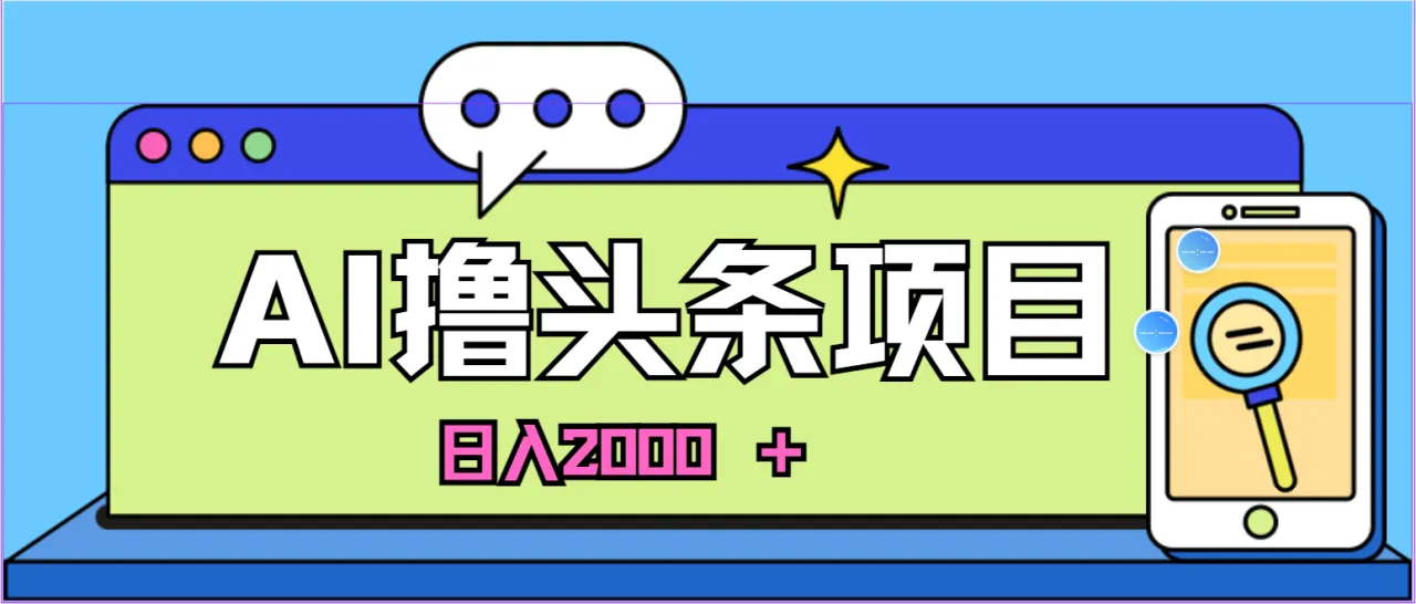 蓝海项目，AI撸头条，当天起号，第二天见收益，小白可做，日入2000＋的-多课Ai资源库