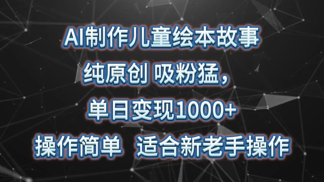 AI制作儿童绘本故事，纯原创，吸粉猛，单日变现1000 ，操作简单，适合新老手操作-多课Ai资源库