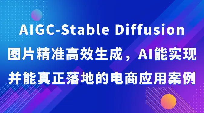 AIGCStableDiffusion图片精准高效生成，AI能实现并能真正落地的电商应用案例-多课Ai资源库