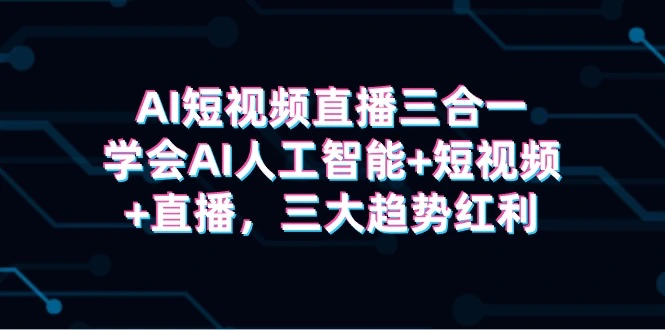 AI短视频直播三合一，学会AI人工智能+短视频+直播，三大趋势红利-多课Ai资源库
