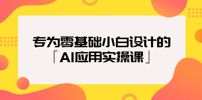 专为零基础小白设计的「AI应用实操课」18节视频课-多课Ai资源库