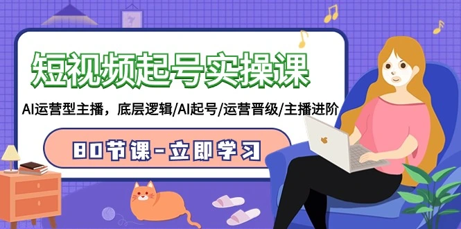 短视频起号实操课，AI运营型主播，底层逻辑/AI起号/运营晋级/主播进阶/80节-多课Ai资源库