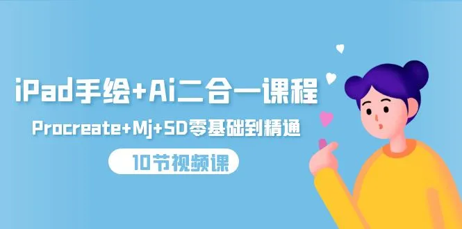 iPad手绘+Ai二合一课程，Procreate+Mj+SD零基础到精通（10节视频课）-多课Ai资源库