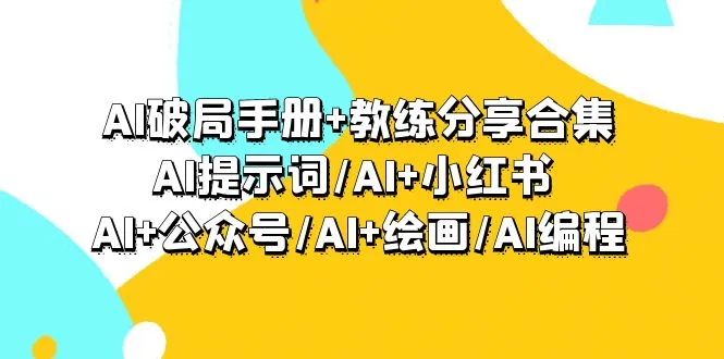 AI破局手册+教练分享合集：AI提示词/AI+小红书 /AI+公众号/AI+绘画/AI编程-多课Ai资源库