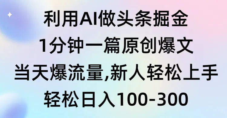 利用AI做头条掘金，1分钟一篇原创爆文，当天爆流量，新人轻松上手-多课Ai资源库
