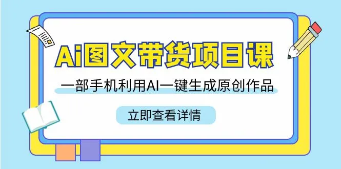 Ai图文带货项目课，一部手机利用AI一键生成原创作品（22节课）-多课Ai资源库