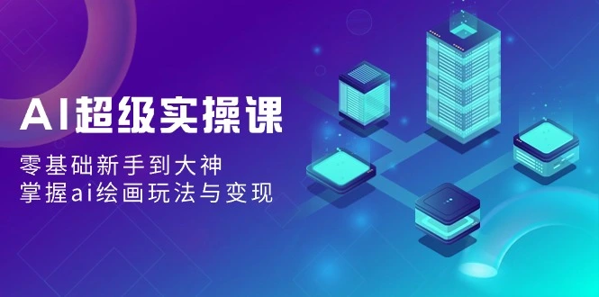 AI超级实操课：零基础新手到大神，掌握ai绘画玩法与变现-多课Ai资源库