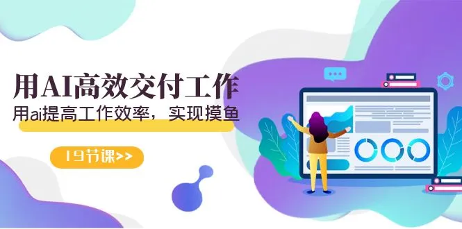 天选 打工人-用AI高效交付工作，用ai提高工作效率，实现摸鱼（19节视频课）-多课Ai资源库