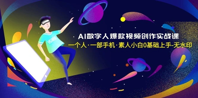 AI数字人爆款视频创作实战课，一个人·一部手机·素人小白0基础上手-多课Ai资源库