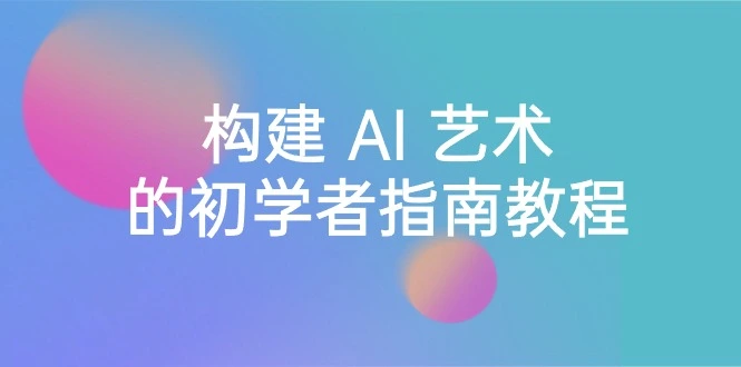 Stable Diffusion 101：构建 AI 艺术的初学者指南教程-16节课-中英字幕-多课Ai资源库