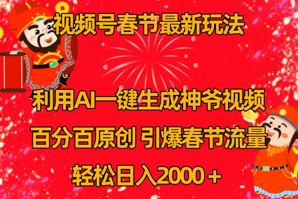 视频号春节玩法 利用AI一键生成财神爷视频 百分百原创 引爆春节流量 日入2k-多课Ai资源库
